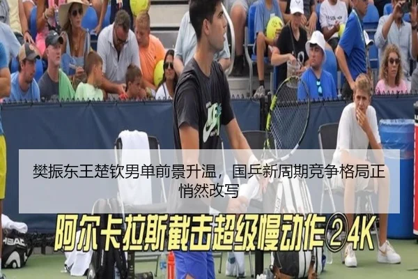 樊振东王楚钦男单前景升温，国乒新周期竞争格局正悄然改写